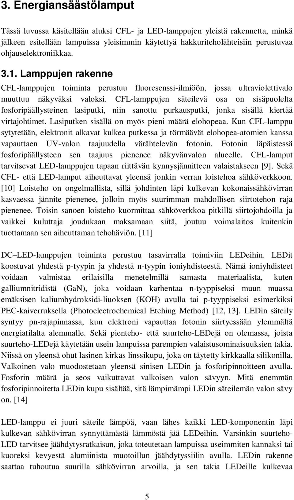 CFL-lamppujen säteilevä osa on sisäpuolelta fosforipäällysteinen lasiputki, niin sanottu purkausputki, jonka sisällä kiertää virtajohtimet. Lasiputken sisällä on myös pieni määrä elohopeaa.