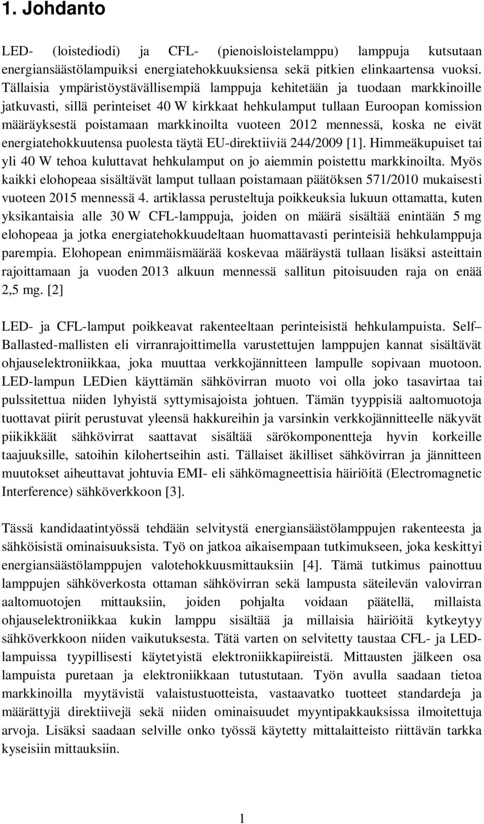 vuoteen 2012 mennessä, koska ne eivät energiatehokkuutensa puolesta täytä EU-direktiiviä 244/2009 [1]. Himmeäkupuiset tai yli 40 W tehoa kuluttavat hehkulamput on jo aiemmin poistettu markkinoilta.