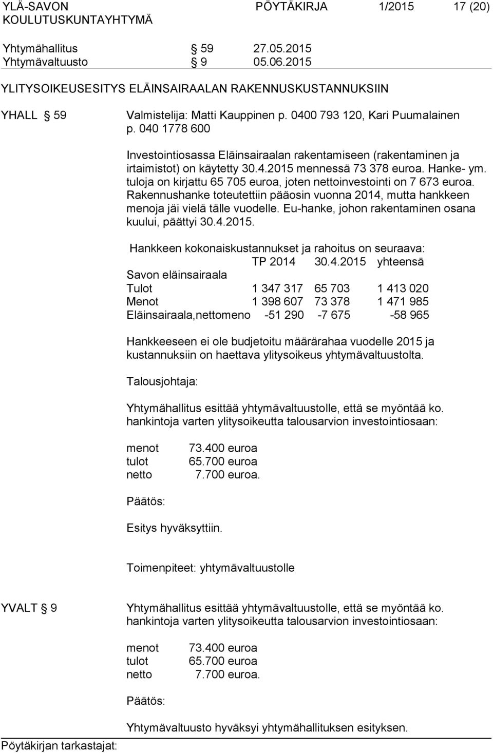 tuloja on kirjattu 65 705 euroa, joten nettoinvestointi on 7 673 euroa. Rakennushanke toteutettiin pääosin vuonna 2014, mutta hankkeen menoja jäi vielä tälle vuodelle.