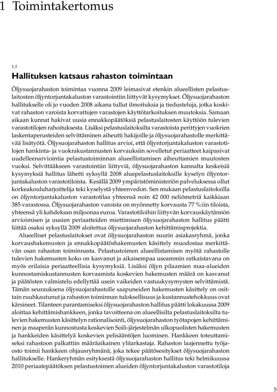 Öljysuojarahaston hallitukselle oli jo vuoden 2008 aikana tullut ilmoituksia ja tiedusteluja, jotka koskivat rahaston varoista korvattujen varastojen käyttötarkoituksen muutoksia.