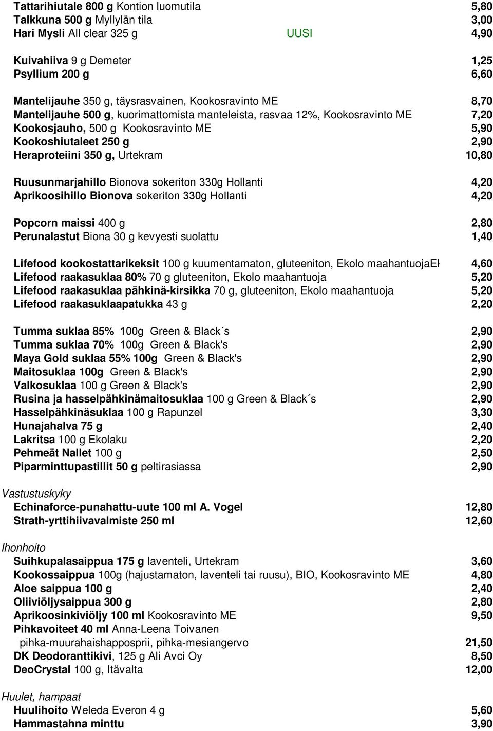 Urtekram 10,80 Ruusunmarjahillo Bionova sokeriton 330g Hollanti 4,20 Aprikoosihillo Bionova sokeriton 330g Hollanti 4,20 Popcorn maissi 400 g 2,80 Perunalastut Biona 30 g kevyesti suolattu 1,40