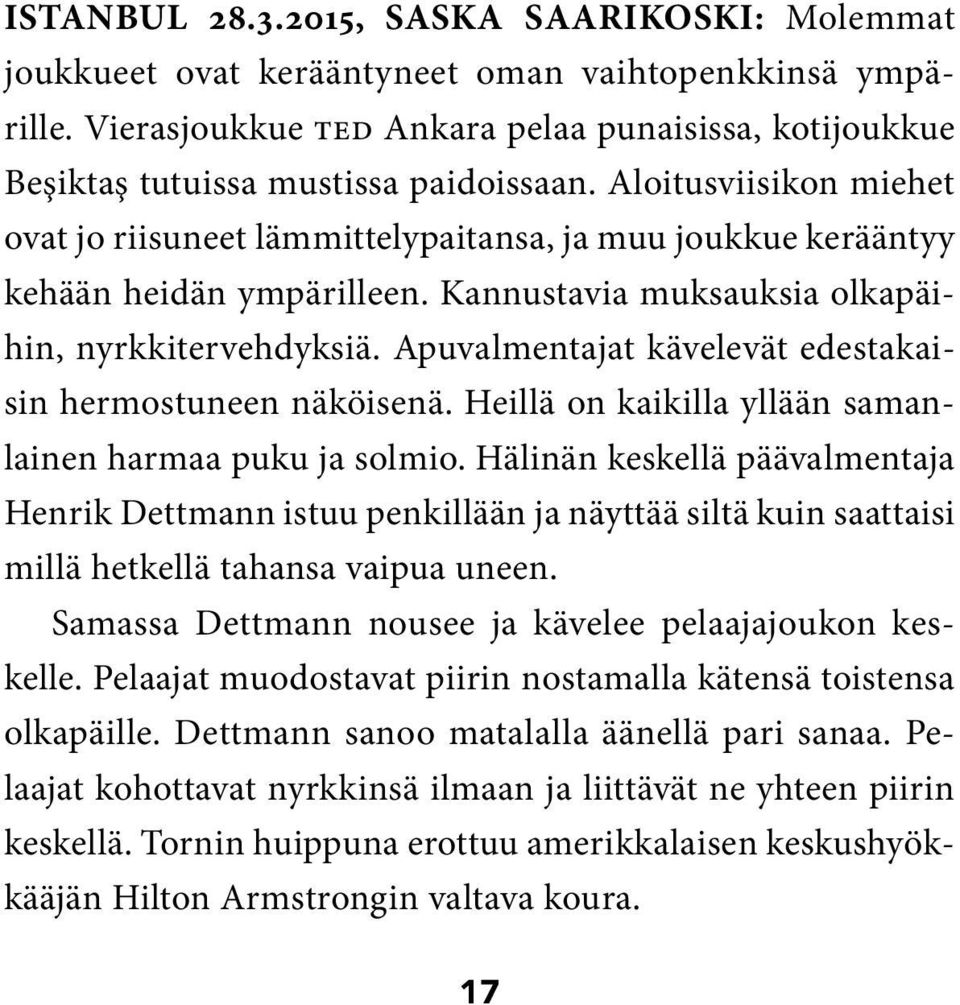 Aloitusviisikon miehet ovat jo riisuneet lämmittelypaitansa, ja muu joukkue kerääntyy kehään heidän ympärilleen. Kannustavia muksauksia olkapäihin, nyrkkitervehdyksiä.