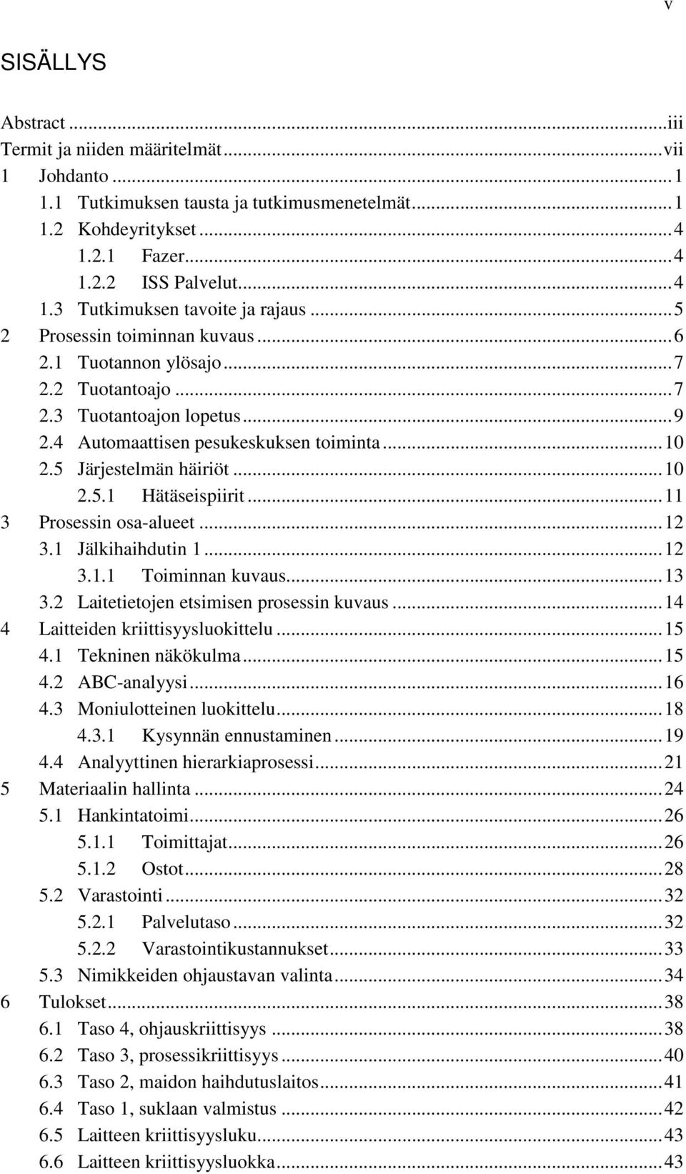 .. 11 3 Prosessin osa-alueet... 12 3.1 Jälkihaihdutin 1... 12 3.1.1 Toiminnan kuvaus... 13 3.2 Laitetietojen etsimisen prosessin kuvaus... 14 4 Laitteiden kriittisyysluokittelu... 15 4.