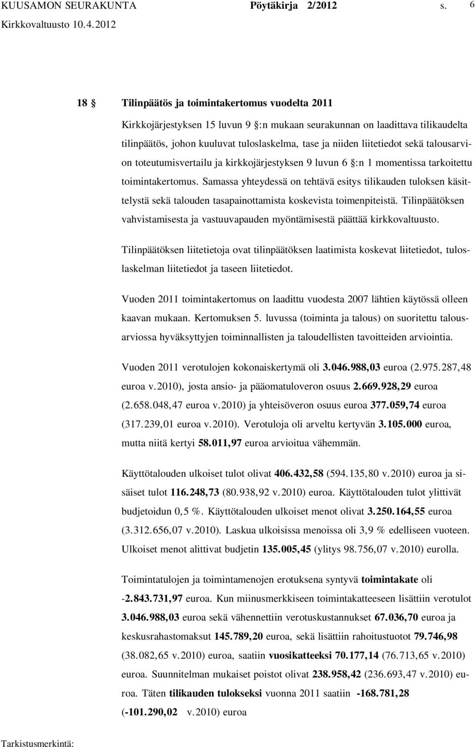 Samassa yhteydessä on tehtävä esitys tilikauden tuloksen käsittelystä sekä talouden tasapainottamista koskevista toimenpiteistä.