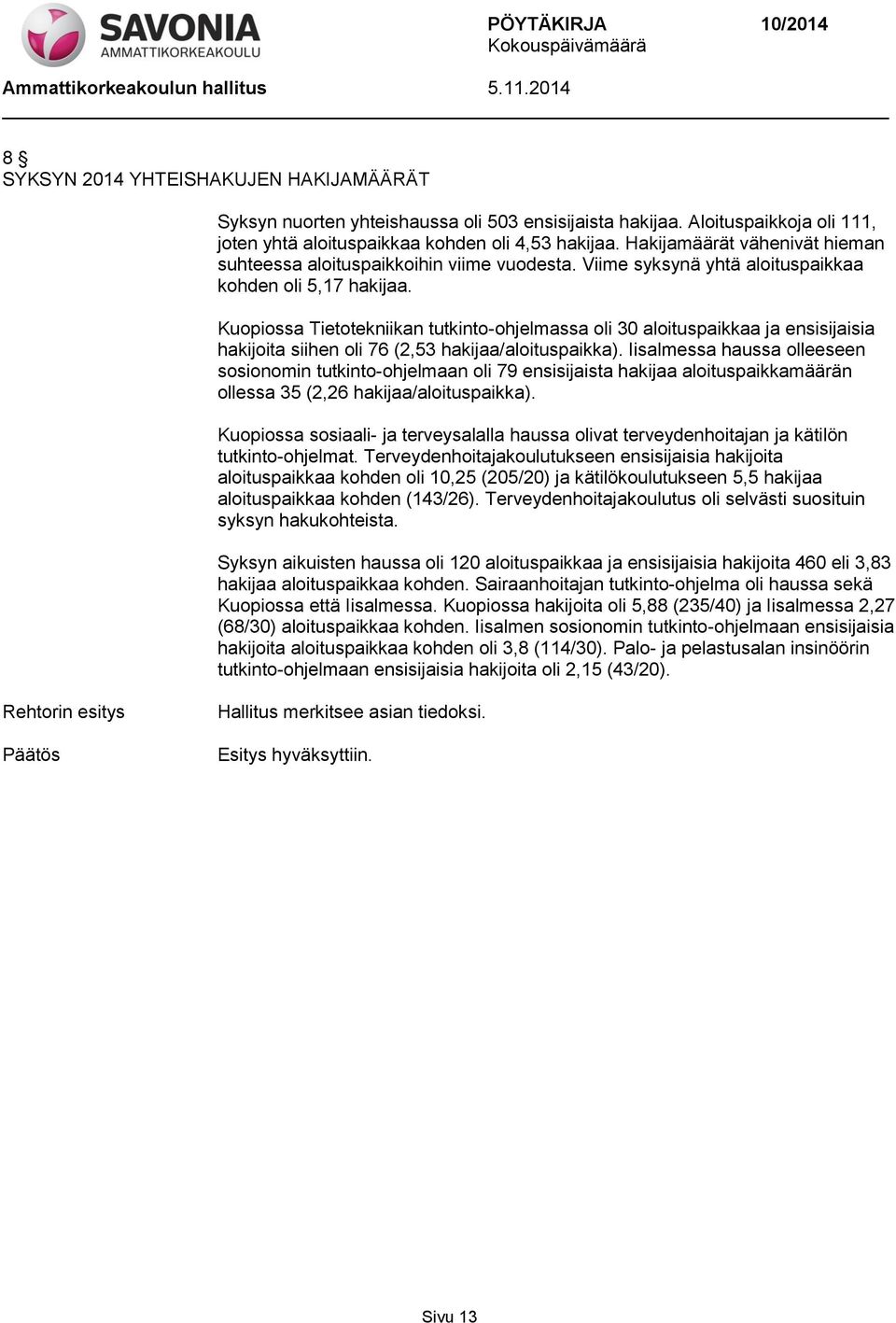 Kuopiossa Tietotekniikan tutkinto-ohjelmassa oli 30 aloituspaikkaa ja ensisijaisia hakijoita siihen oli 76 (2,53 hakijaa/aloituspaikka).