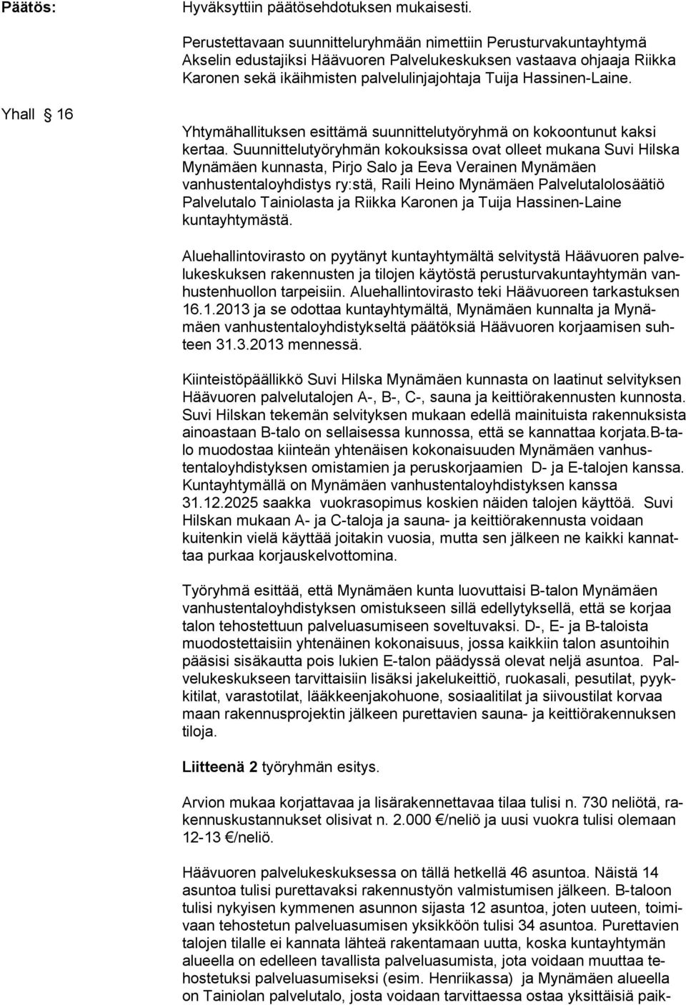 Suunnittelutyöryhmän kokouksissa ovat olleet mukana Suvi Hilska Mynämäen kunnasta, Pirjo Salo ja Eeva Verainen Mynämäen vanhustentaloyhdistys ry:stä, Raili Heino Mynämäen Palvelutalolosäätiö