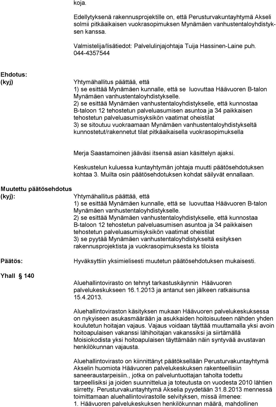044-4357544 Yhtymähallitus päättää, että 1) se esittää Mynämäen kunnalle, että se luovuttaa Häävuoren B-talon Mynämäen vanhustentaloyhdistykselle.
