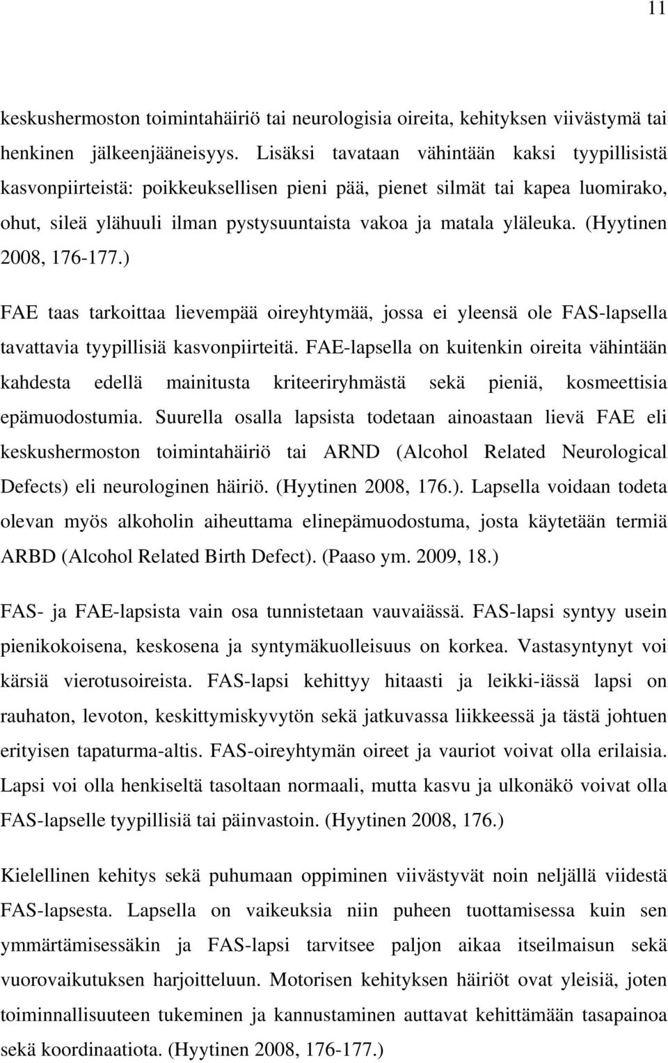 (Hyytinen 2008, 176-177.) FAE taas tarkoittaa lievempää oireyhtymää, jossa ei yleensä ole FAS-lapsella tavattavia tyypillisiä kasvonpiirteitä.