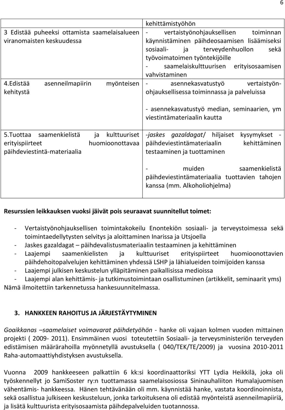 työntekijöille - saamelaiskulttuurisen erityisosaamisen vahvistaminen - asennekasvatustyö vertaistyönohjauksellisessa toiminnassa ja palveluissa - asennekasvatustyö median, seminaarien, ym