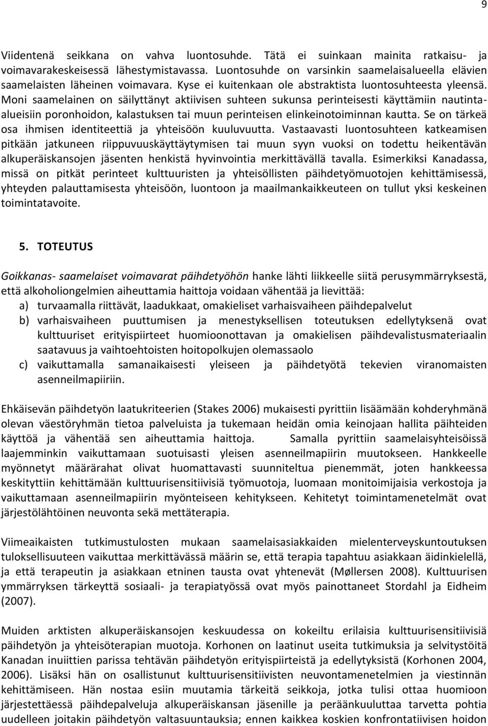 Moni saamelainen on säilyttänyt aktiivisen suhteen sukunsa perinteisesti käyttämiin nautintaalueisiin poronhoidon, kalastuksen tai muun perinteisen elinkeinotoiminnan kautta.