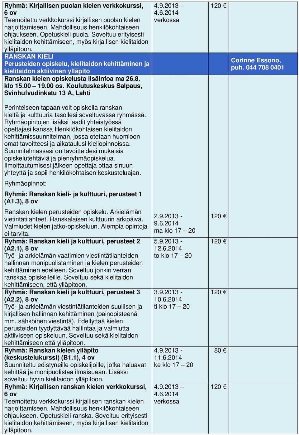 044 708 0401 Perinteiseen tapaan voit opiskella ranskan Ryhmä: Ranskan kieli- ja kulttuuri, perusteet 1 (A1.3), 8 ov Ranskan kielen perusteiden opiskelu. Arkielämän vietintätilanteet.