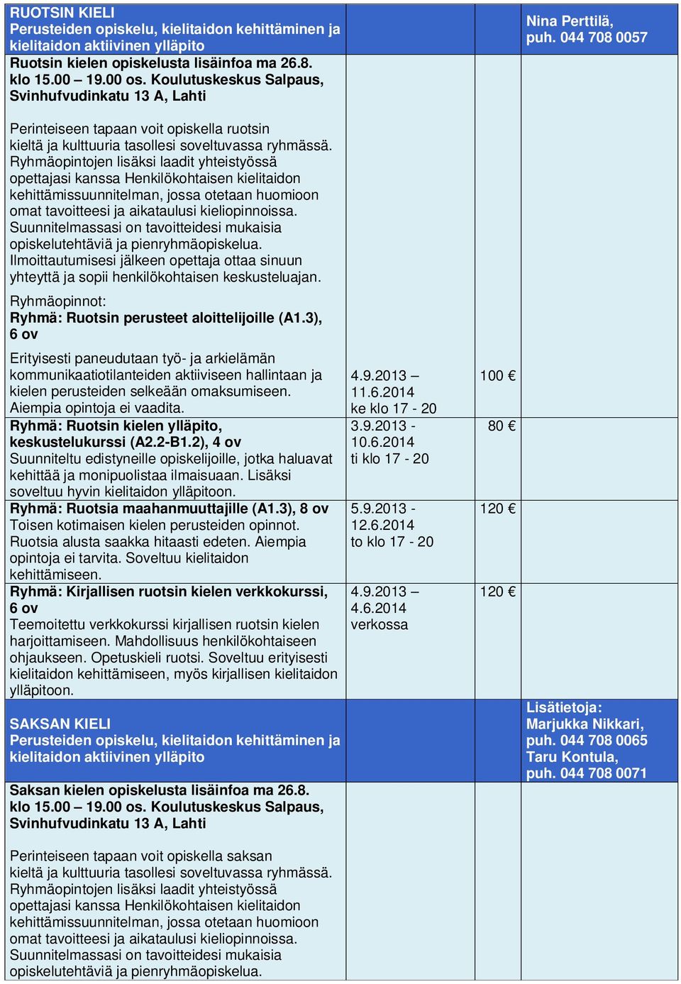 Ryhmä: Ruotsin kielen ylläpito, keskustelukurssi (A2.2-B1.2), 4 ov Suunniteltu edistyneille opiskelijoille, jotka haluavat kehittää ja monipuolistaa ilmaisuaan.