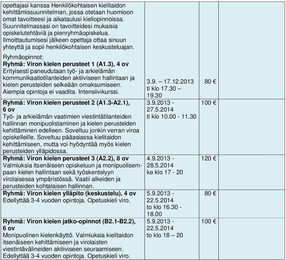 1), Työ- ja arkielämän vaatimien viestintätilanteiden hallinnan monipuolistaminen ja kielen perusteiden kehittäminen edelleen. Soveltuu jonkin verran viroa opiskelleille.