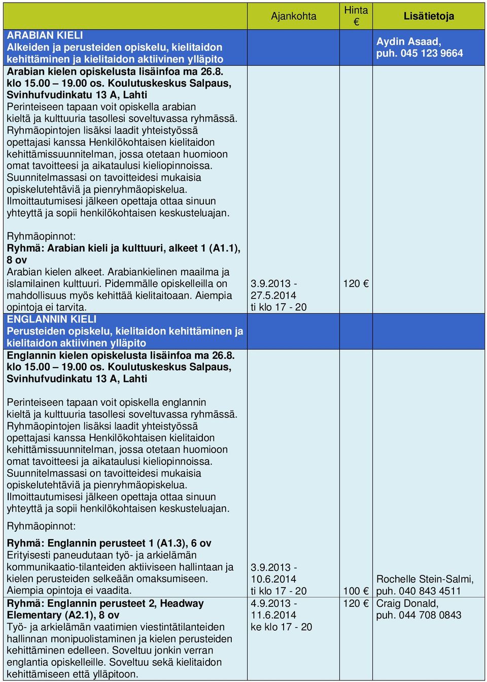 Arabiankielinen maailma ja islamilainen kulttuuri. Pidemmälle opiskelleilla on mahdollisuus myös kehittää kielitaitoaan. Aiempia opintoja ei tarvita.