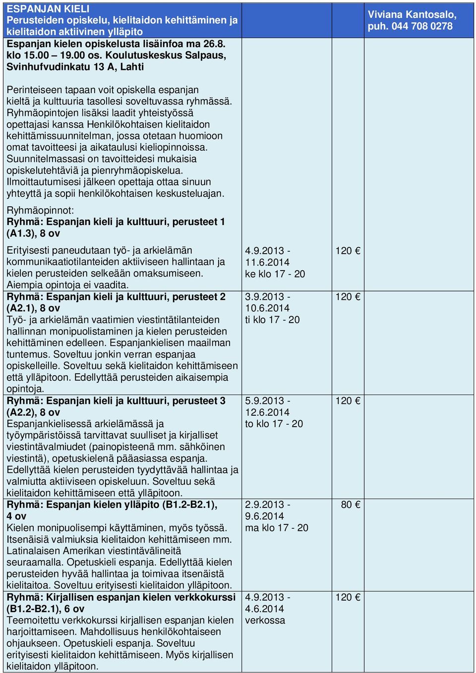 Ryhmä: Espanjan kieli ja kulttuuri, perusteet 2 (A2.1), 8 ov Työ- ja arkielämän vaatimien viestintätilanteiden hallinnan monipuolistaminen ja kielen perusteiden kehittäminen edelleen.