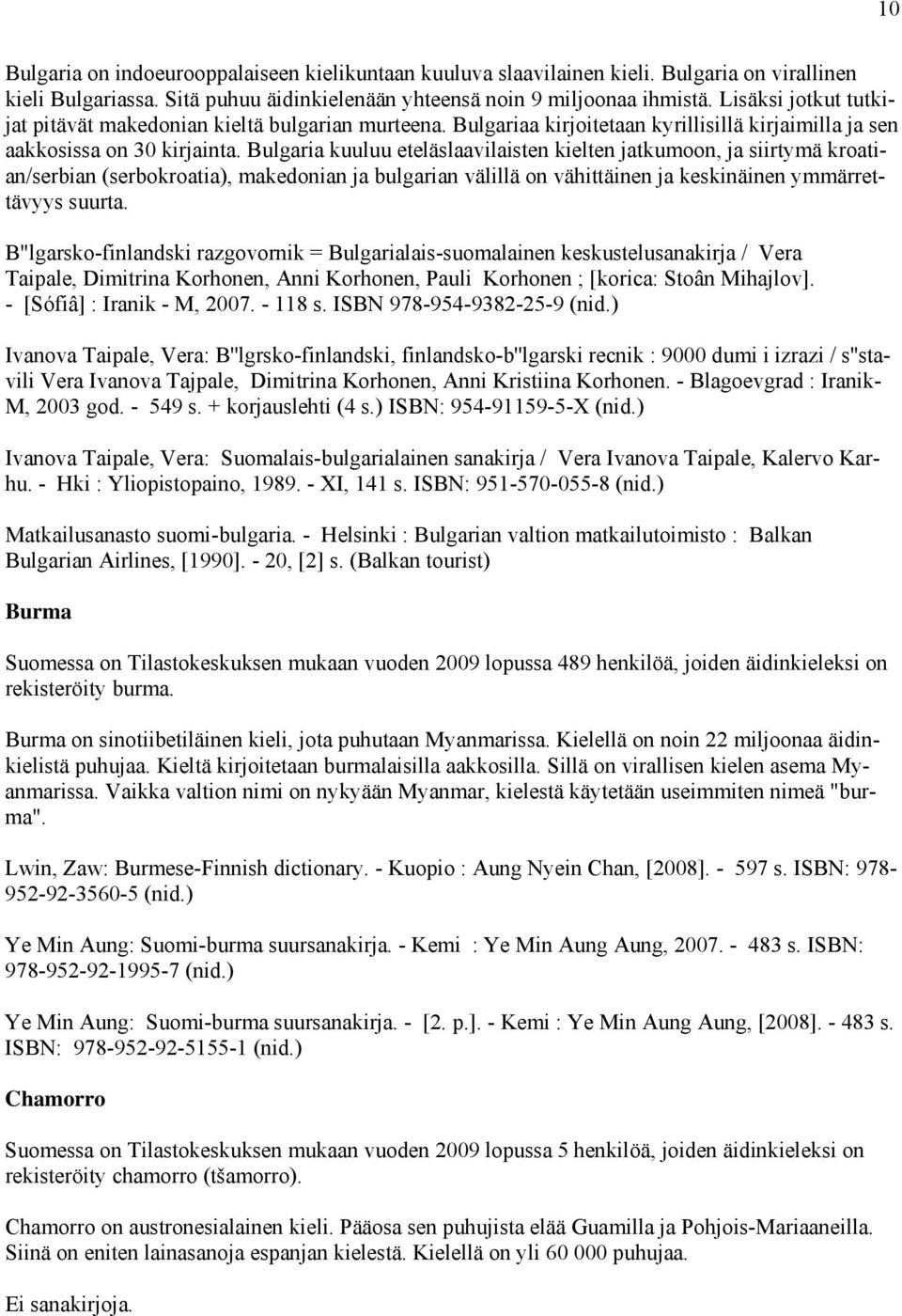 Bulgaria kuuluu eteläslaavilaisten kielten jatkumoon, ja siirtymä kroatian/serbian (serbokroatia), makedonian ja bulgarian välillä on vähittäinen ja keskinäinen ymmärrettävyys suurta.