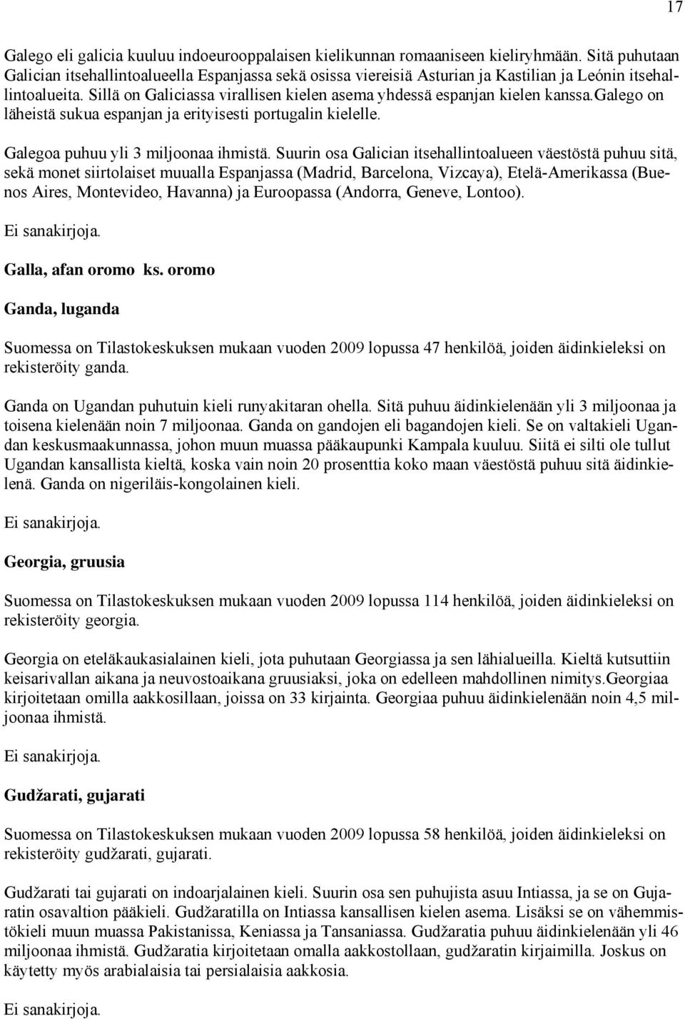 Sillä on Galiciassa virallisen kielen asema yhdessä espanjan kielen kanssa.galego on läheistä sukua espanjan ja erityisesti portugalin kielelle. Galegoa puhuu yli 3 miljoonaa ihmistä.