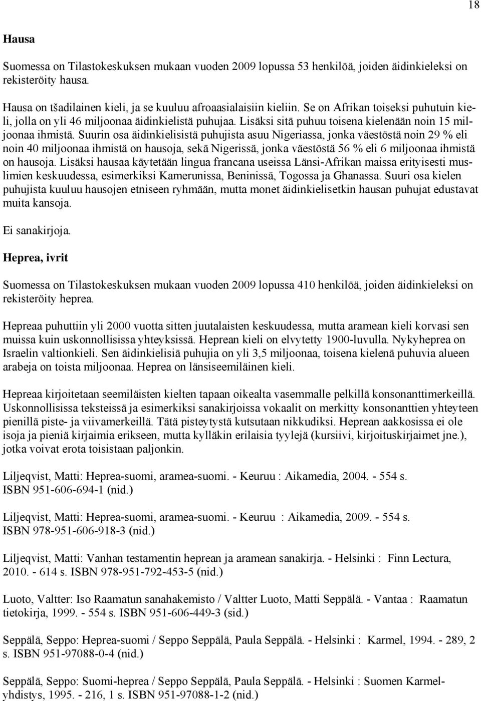 Suurin osa äidinkielisistä puhujista asuu Nigeriassa, jonka väestöstä noin 29 % eli noin 40 miljoonaa ihmistä on hausoja, sekä Nigerissä, jonka väestöstä 56 % eli 6 miljoonaa ihmistä on hausoja.