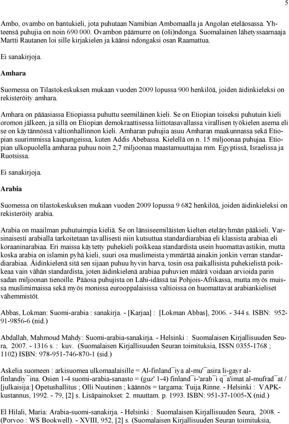 Amhara Suomessa on Tilastokeskuksen mukaan vuoden 2009 lopussa 900 henkilöä, joiden äidinkieleksi on rekisteröity amhara. Amhara on pääasiassa Etiopiassa puhuttu seemiläinen kieli.