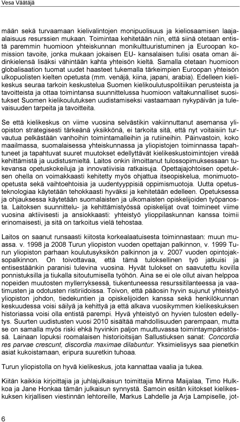 äidinkielensä lisäksi vähintään kahta yhteisön kieltä. Samalla otetaan huomioon globalisaation tuomat uudet haasteet tukemalla tärkeimpien Euroopan yhteisön ulkopuolisten kielten opetusta (mm.