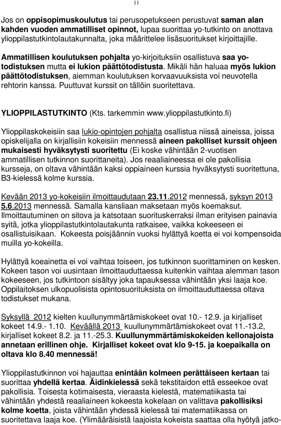 Mikäli hän haluaa myös lukion päättötodistuksen, aiemman koulutuksen korvaavuuksista voi neuvotella rehtorin kanssa. Puuttuvat kurssit on tällöin suoritettava. YLIOPPILASTUTKINTO (Kts. tarkemmin www.