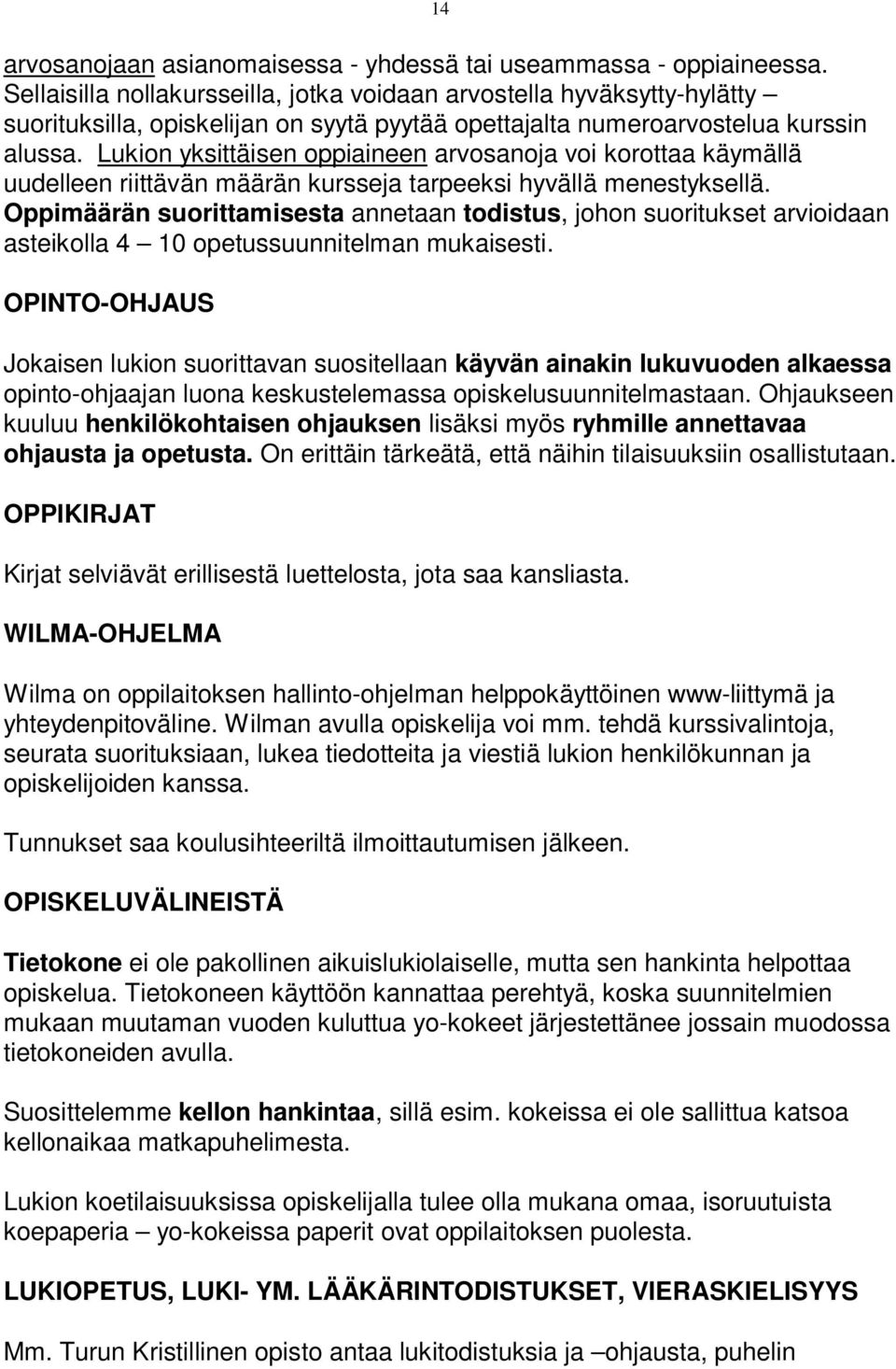 Lukion yksittäisen oppiaineen arvosanoja voi korottaa käymällä uudelleen riittävän määrän kursseja tarpeeksi hyvällä menestyksellä.