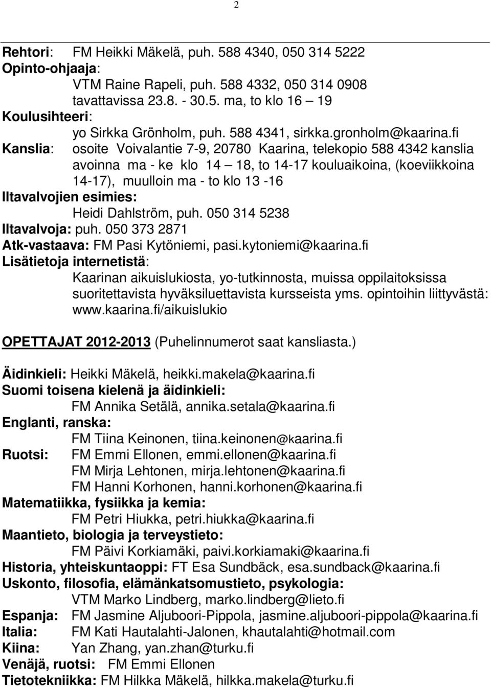 fi Kanslia: osoite Voivalantie 7-9, 20780 Kaarina, telekopio 588 4342 kanslia avoinna ma - ke klo 14 18, to 14-17 kouluaikoina, (koeviikkoina 14-17), muulloin ma - to klo 13-16 Iltavalvojien esimies: