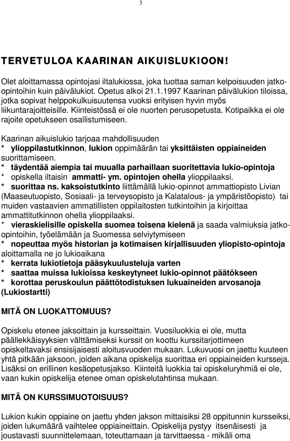 Kotipaikka ei ole rajoite opetukseen osallistumiseen. Kaarinan aikuislukio tarjoaa mahdollisuuden * ylioppilastutkinnon, lukion oppimäärän tai yksittäisten oppiaineiden suorittamiseen.