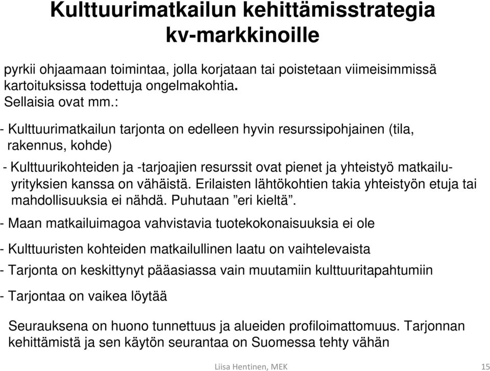 vähäistä. Erilaisten lähtökohtien takia yhteistyön etuja tai mahdollisuuksia ei nähdä. Puhutaan eri kieltä.