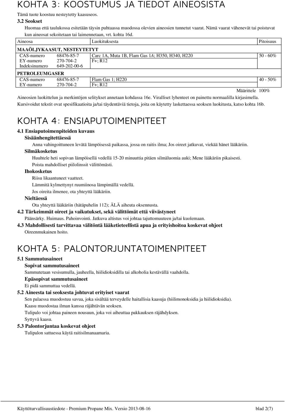 Aineosa Luokituksesta Pitoisuus MAAÖLJYKAASUT, NESTEYTETYT CAS-numero 68476-85-7 Carc 1A, Muta 1B, Flam Gas 1A; H350, H340, H220 EY-numero 270-704-2 F+; R12 Indeksinumero 649-202-00-6 PETROLEUMGASER