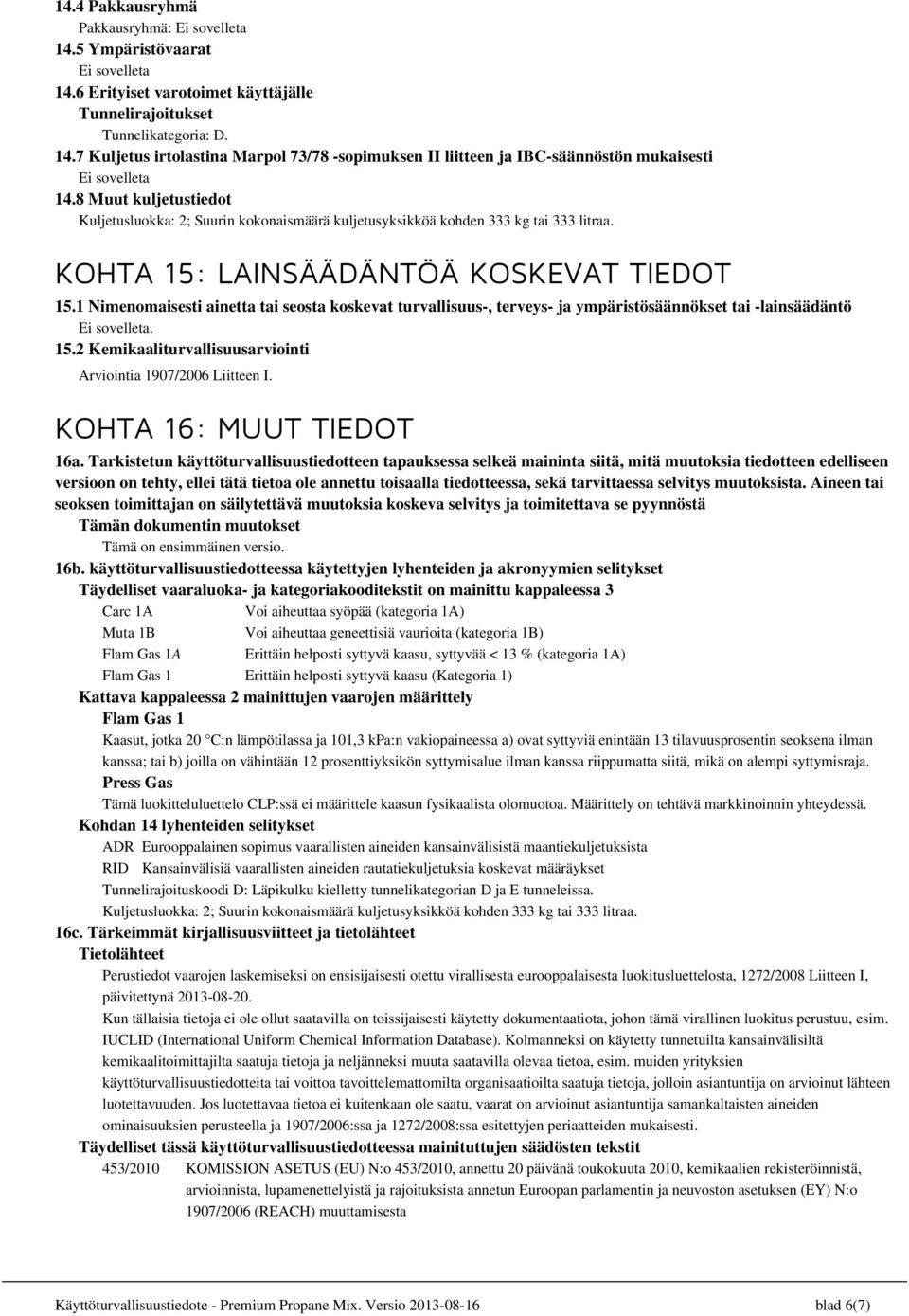 1 Nimenomaisesti ainetta tai seosta koskevat turvallisuus-, terveys- ja ympäristösäännökset tai -lainsäädäntö Ei sovelleta. 15.2 Kemikaaliturvallisuusarviointi Arviointia 1907/2006 Liitteen I.