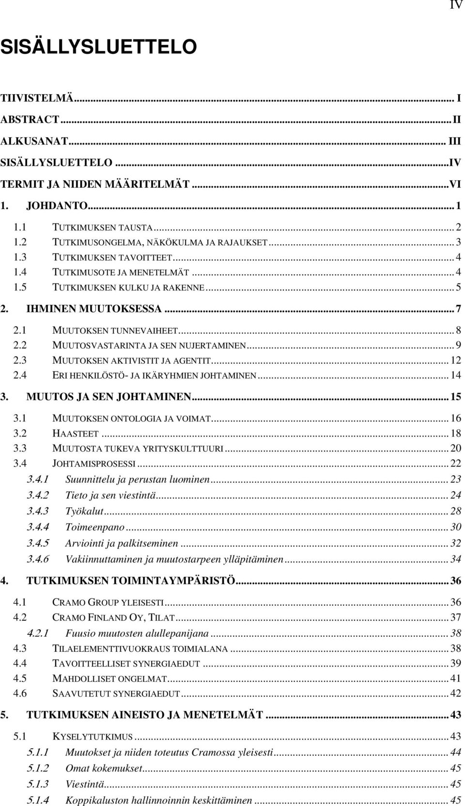 1 MUUTOKSEN TUNNEVAIHEET... 8 2.2 MUUTOSVASTARINTA JA SEN NUJERTAMINEN... 9 2.3 MUUTOKSEN AKTIVISTIT JA AGENTIT... 12 2.4 ERI HENKILÖSTÖ- JA IKÄRYHMIEN JOHTAMINEN... 14 3. MUUTOS JA SEN JOHTAMINEN.