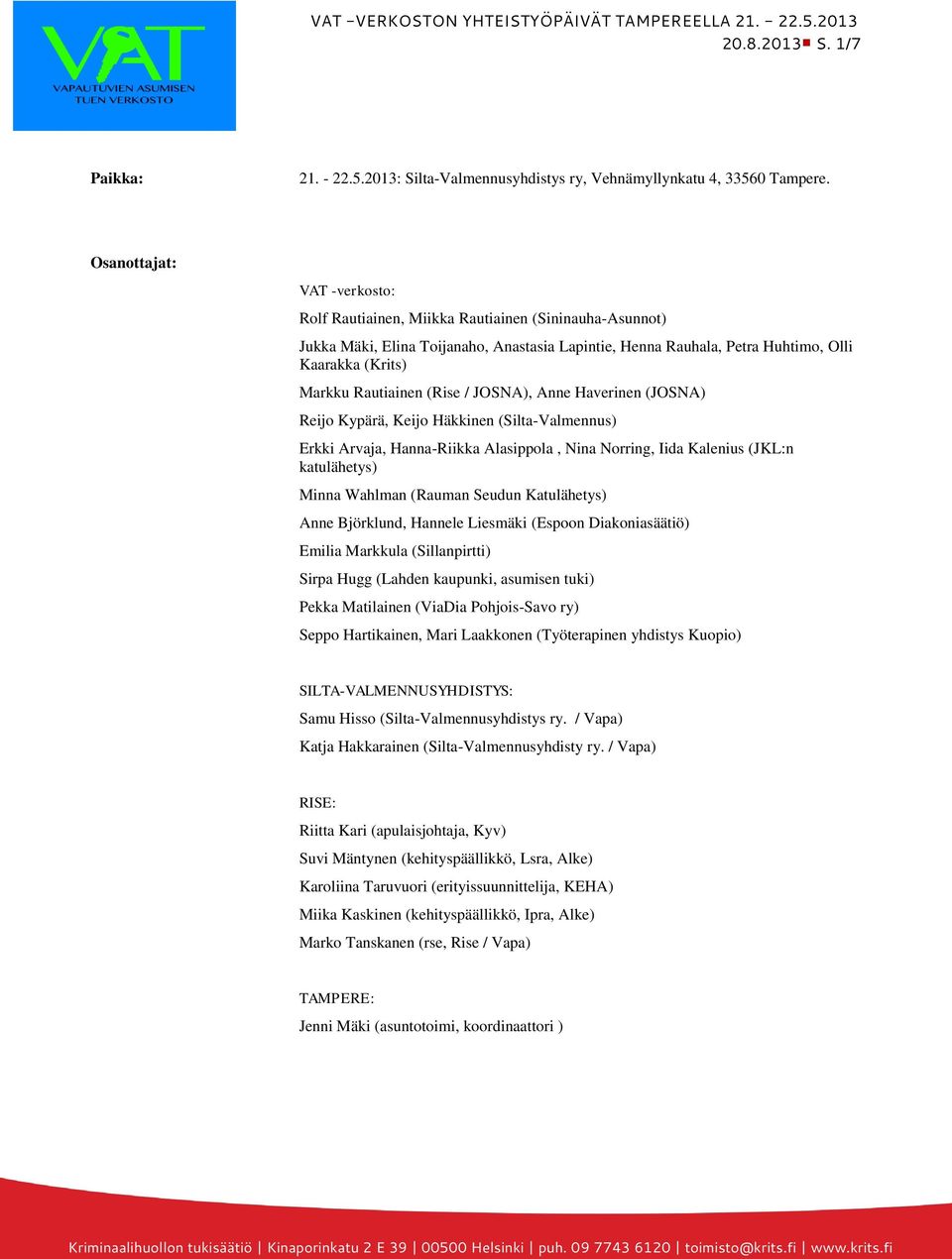 Rautiainen (Rise / JOSNA), Anne Haverinen (JOSNA) Reijo Kypärä, Keijo Häkkinen (Silta-Valmennus) Erkki Arvaja, Hanna-Riikka Alasippola, Nina Norring, Iida Kalenius (JKL:n katulähetys) Minna Wahlman