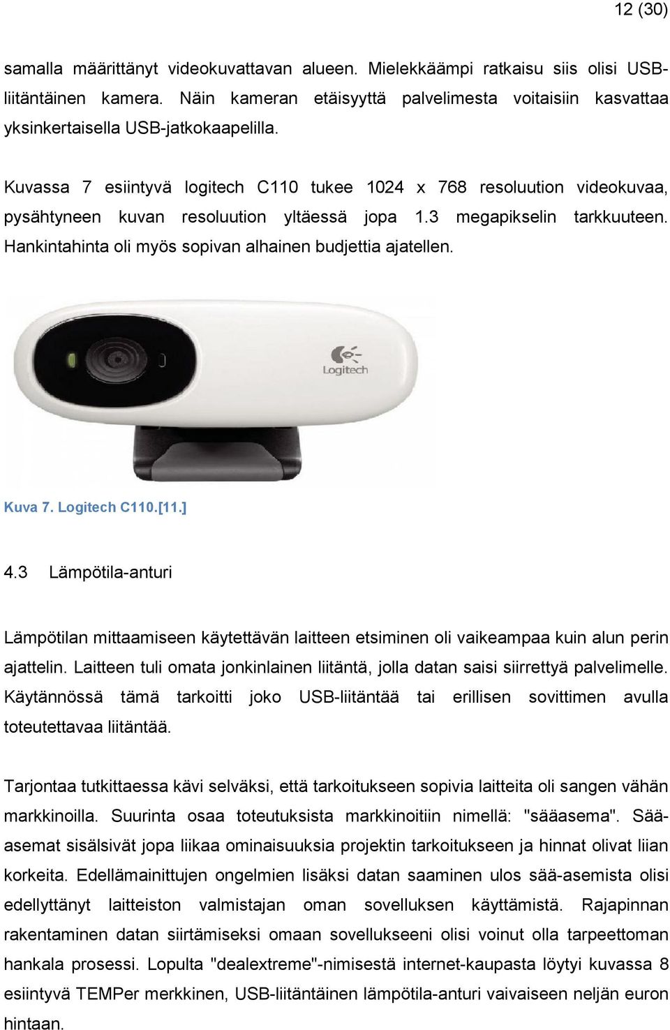 Kuvassa 7 esiintyvä logitech C110 tukee 1024 x 768 resoluution videokuvaa, pysähtyneen kuvan resoluution yltäessä jopa 1.3 megapikselin tarkkuuteen.