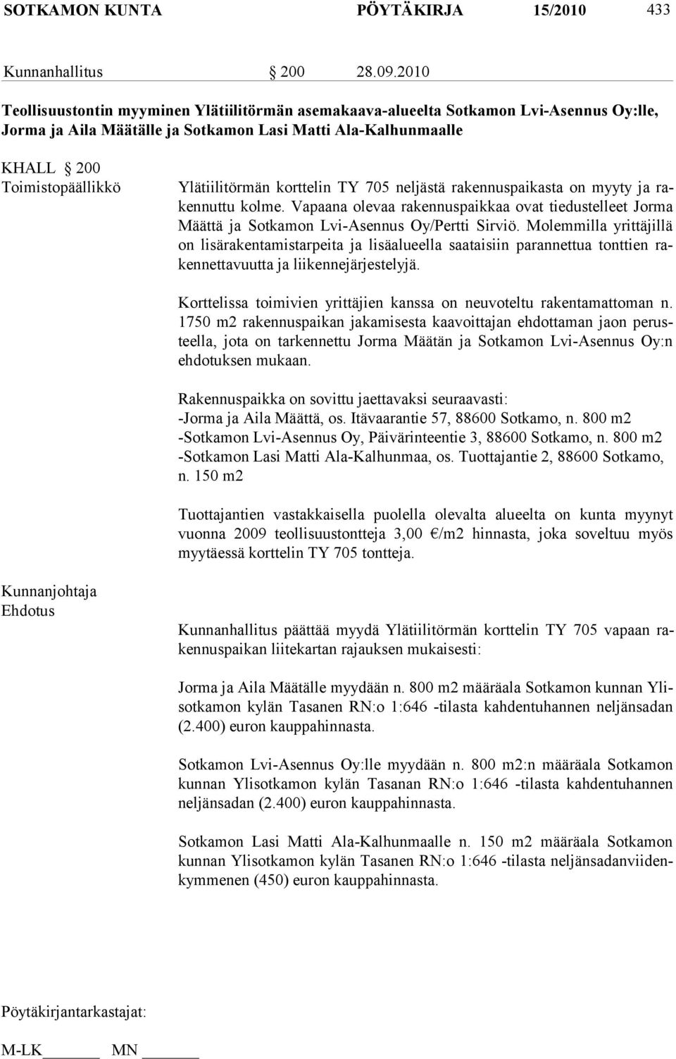 Ylätiilitörmän korttelin TY 705 neljästä rakennuspaikasta on myyty ja rakennuttu kolme. Vapaana olevaa rakennuspaikkaa ovat tiedustelleet Jorma Määttä ja Sotkamon Lvi-Asennus Oy/Pertti Sirviö.