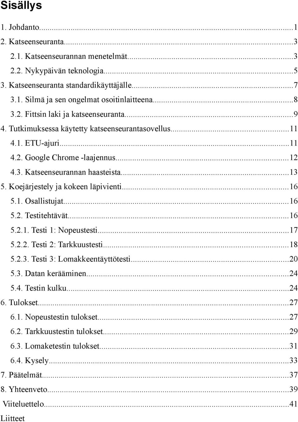 Koejärjestely ja kokeen läpivienti...16 5.1. Osallistujat...16 5.2. Testitehtävät...16 5.2.1. Testi 1: Nopeustesti...17 5.2.2. Testi 2: Tarkkuustesti...18 5.2.3. Testi 3: Lomakkeentäyttötesti...20 5.