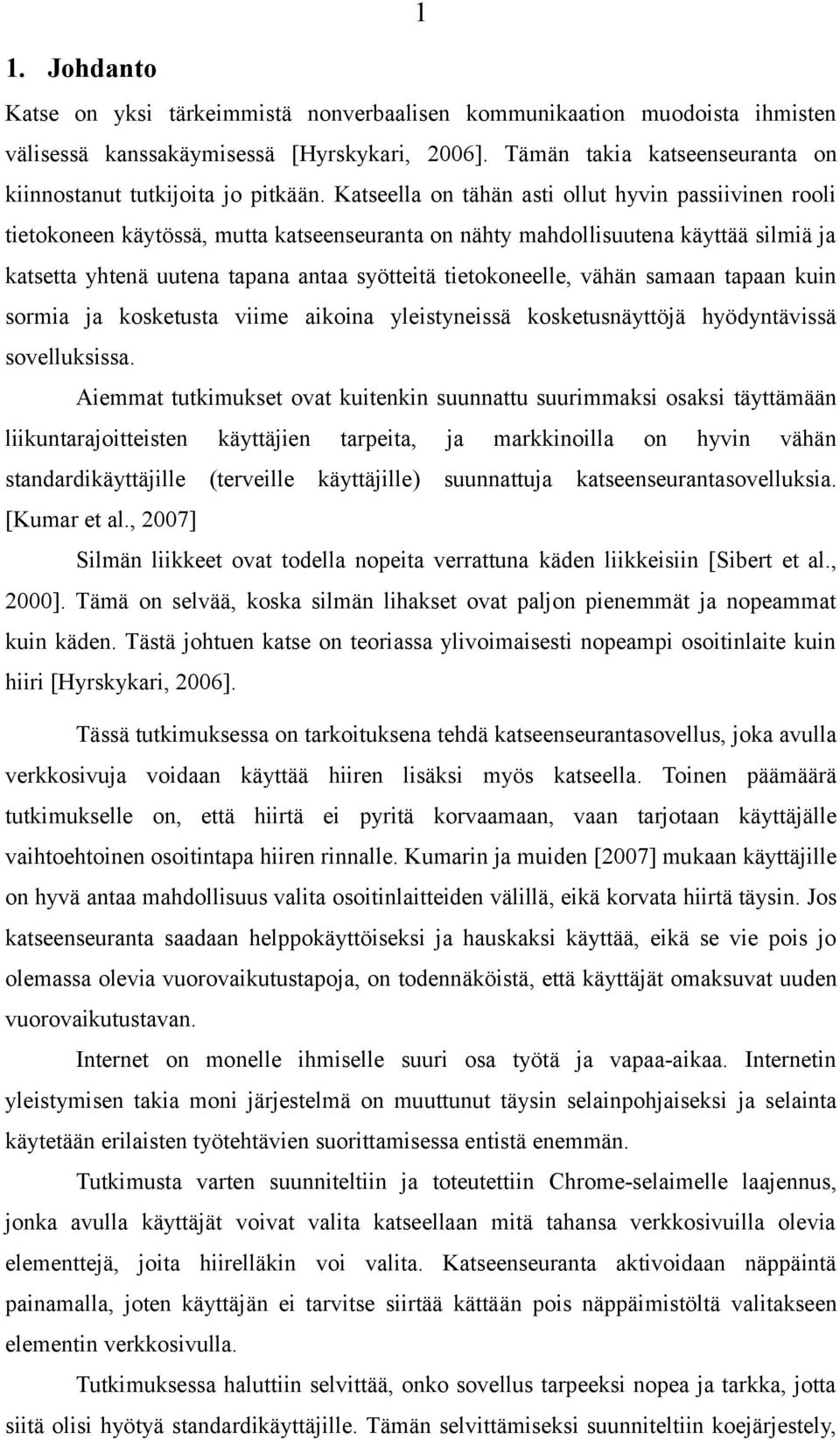 Katseella on tähän asti ollut hyvin passiivinen rooli tietokoneen käytössä, mutta katseenseuranta on nähty mahdollisuutena käyttää silmiä ja katsetta yhtenä uutena tapana antaa syötteitä