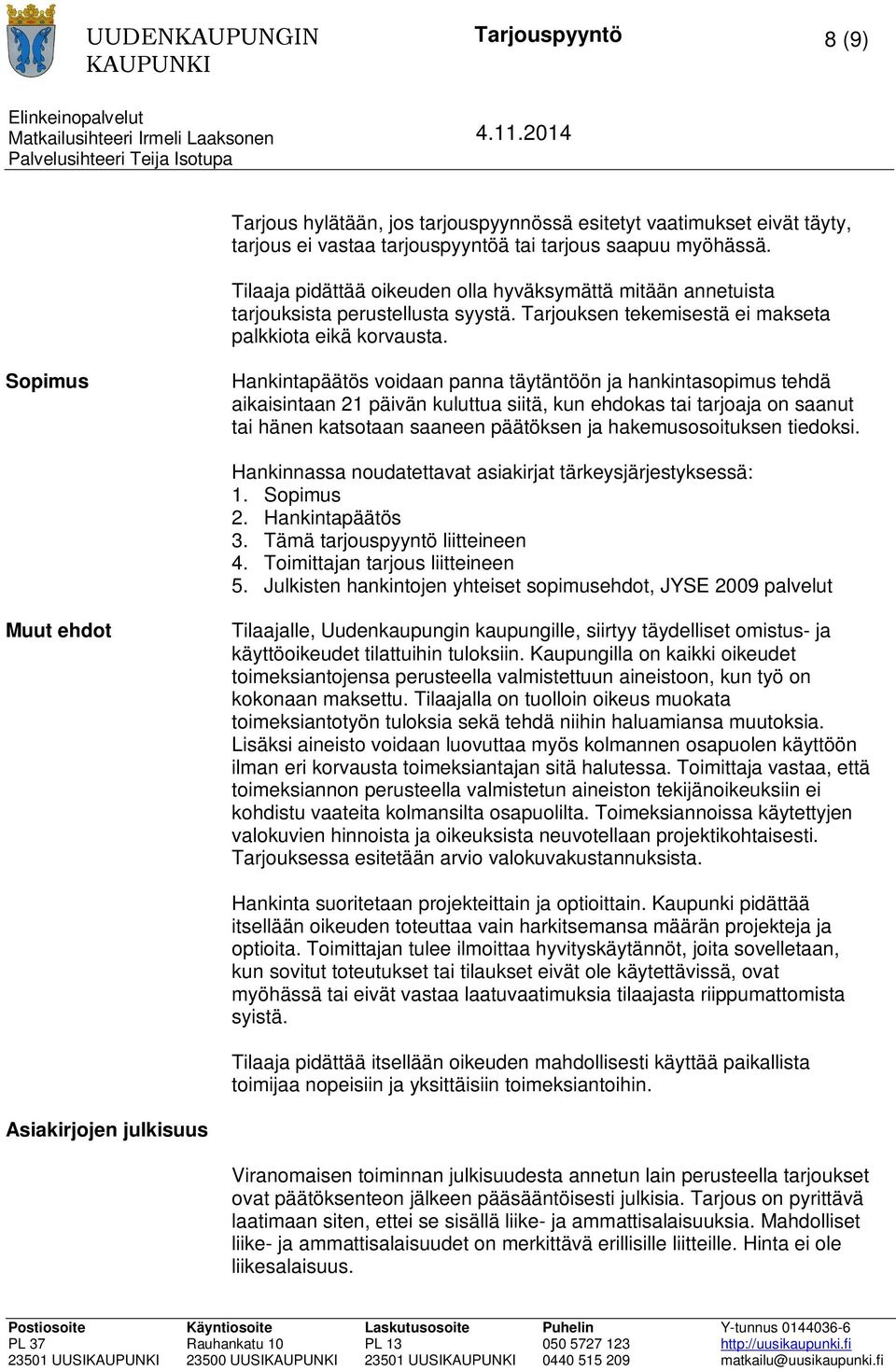 Sopimus Hankintapäätös voidaan panna täytäntöön ja hankintasopimus tehdä aikaisintaan 21 päivän kuluttua siitä, kun ehdokas tai tarjoaja on saanut tai hänen katsotaan saaneen päätöksen ja