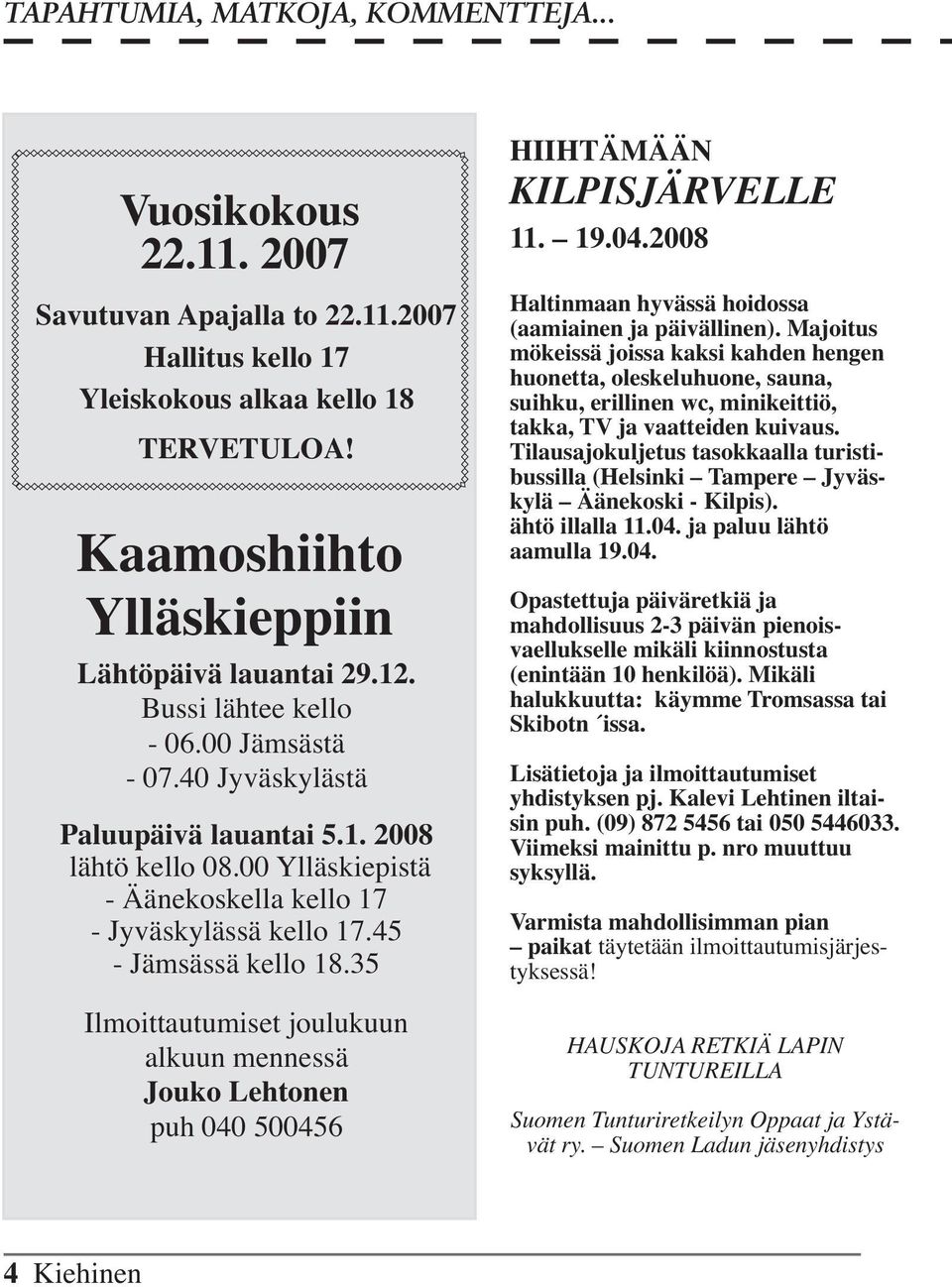 35 Ilmoittautumiset joulukuun alkuun mennessä Jouko Lehtonen puh 040 500456 HIIHTÄMÄÄN KILPISJÄRVELLE 11. 19.04.2008 Haltinmaan hyvässä hoidossa (aamiainen ja päivällinen).