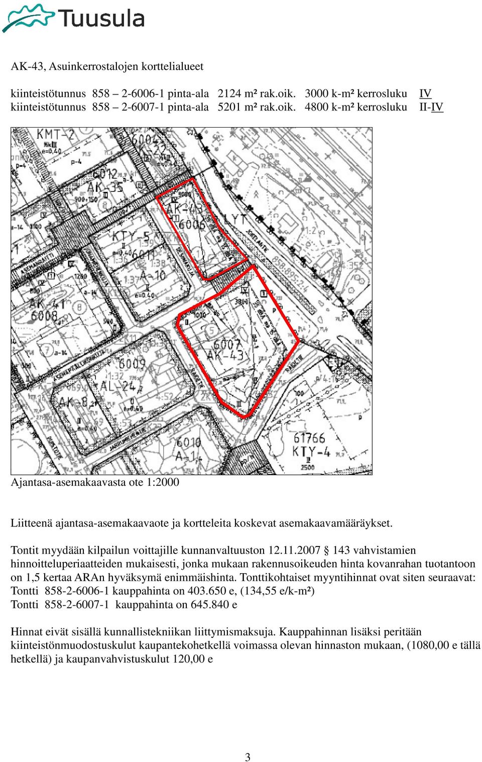 4800 k-m² kerrosluku IV II-IV Ajantasa-asemakaavasta ote 1:2000 Liitteenä ajantasa-asemakaavaote ja kortteleita koskevat asemakaavamääräykset. Tontit myydään kilpailun voittajille kunnanvaltuuston 12.