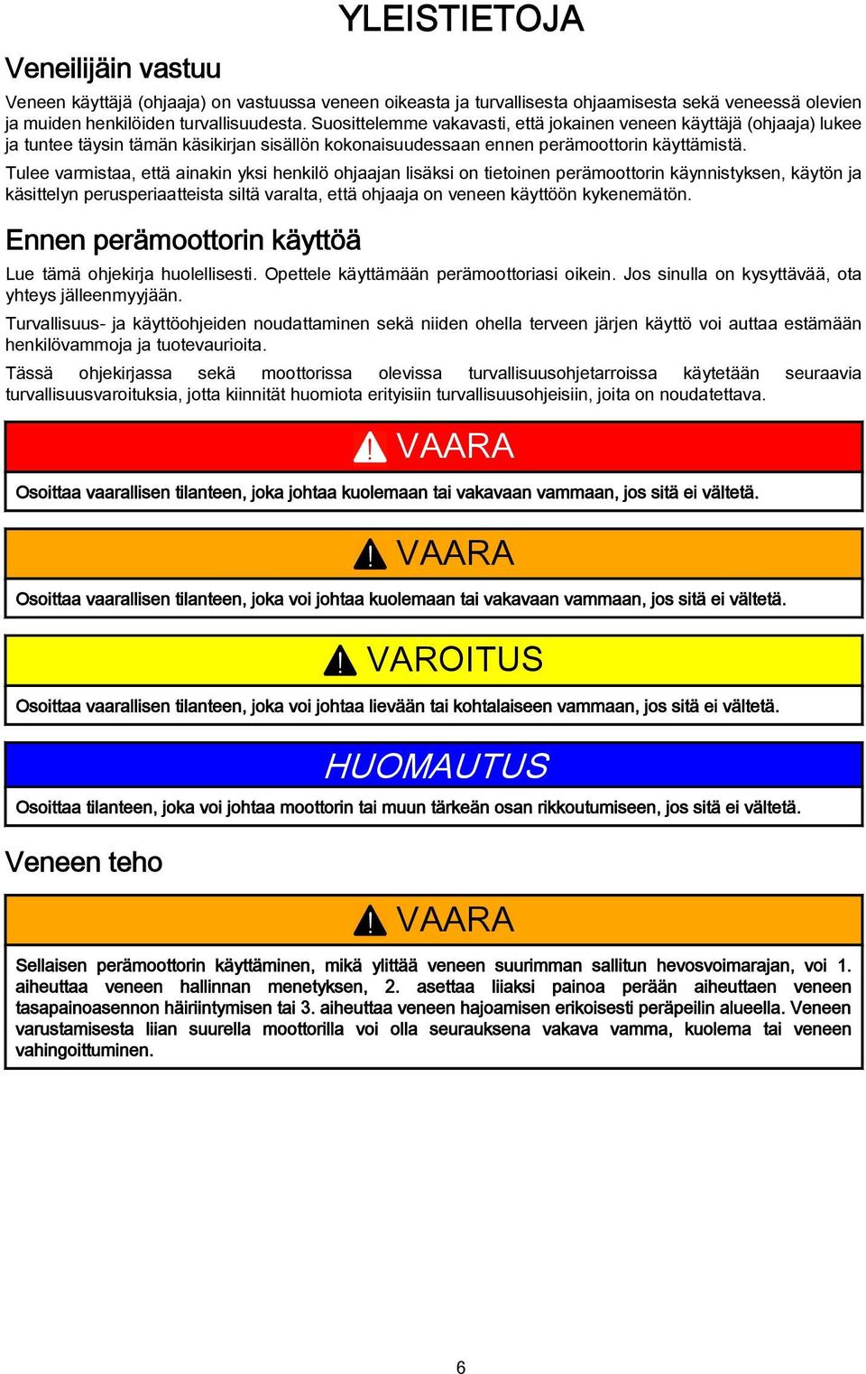 Tulee varmistaa, että ainakin yksi henkilö ohjaajan lisäksi on tietoinen perämoottorin käynnistyksen, käytön ja käsittelyn perusperiaatteista siltä varalta, että ohjaaja on veneen käyttöön