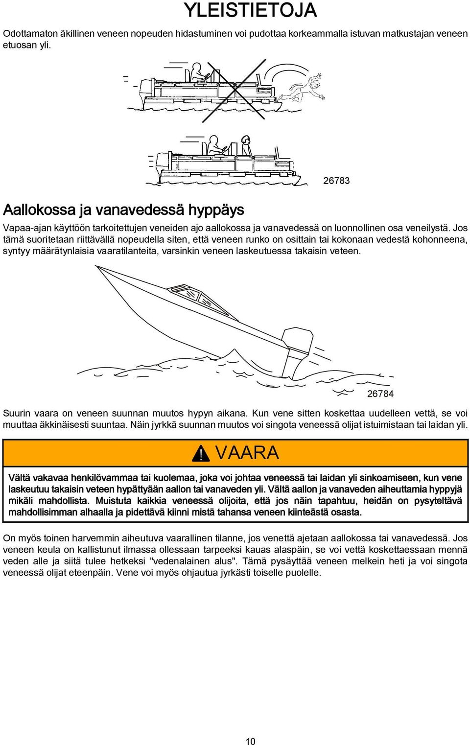 Jos tämä suoritetaan riittävällä nopeudella siten, että veneen runko on osittain tai kokonaan vedestä kohonneena, syntyy määrätynlaisia vaaratilanteita, varsinkin veneen laskeutuessa takaisin veteen.