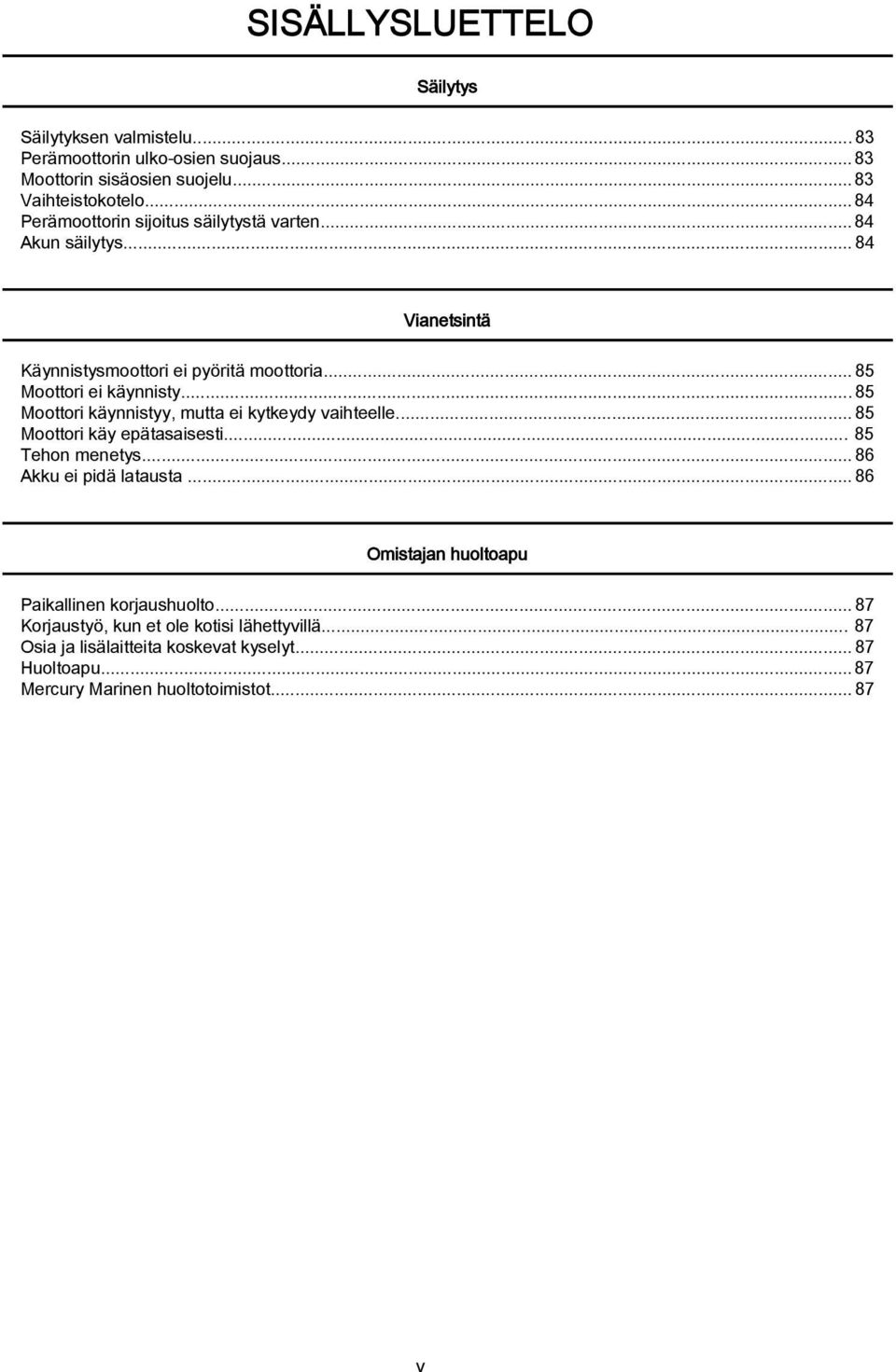 ..85 Moottori käynnistyy, mutta ei kytkeydy vaihteelle...85 Moottori käy epätasaisesti... 85 Tehon menetys...86 Akku ei pidä latausta.