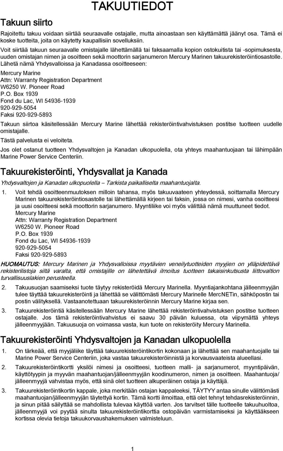 takuurekisteröintiosastolle. Lähetä nämä Yhdysvalloissa ja Kanadassa osoitteeseen: Mercury Marine Attn: Warranty Registration Department W6250 W. Pioneer Road P.O.