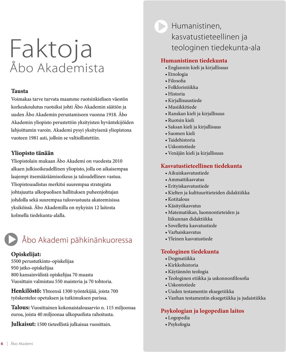 Yliopisto tänään Yliopistolain mukaan Åbo Akademi on vuodesta 2010 alkaen julkisoikeudellinen yliopisto, jolla on aikaisempaa laajempi itsemääräämisoikeus ja taloudellinen vastuu.