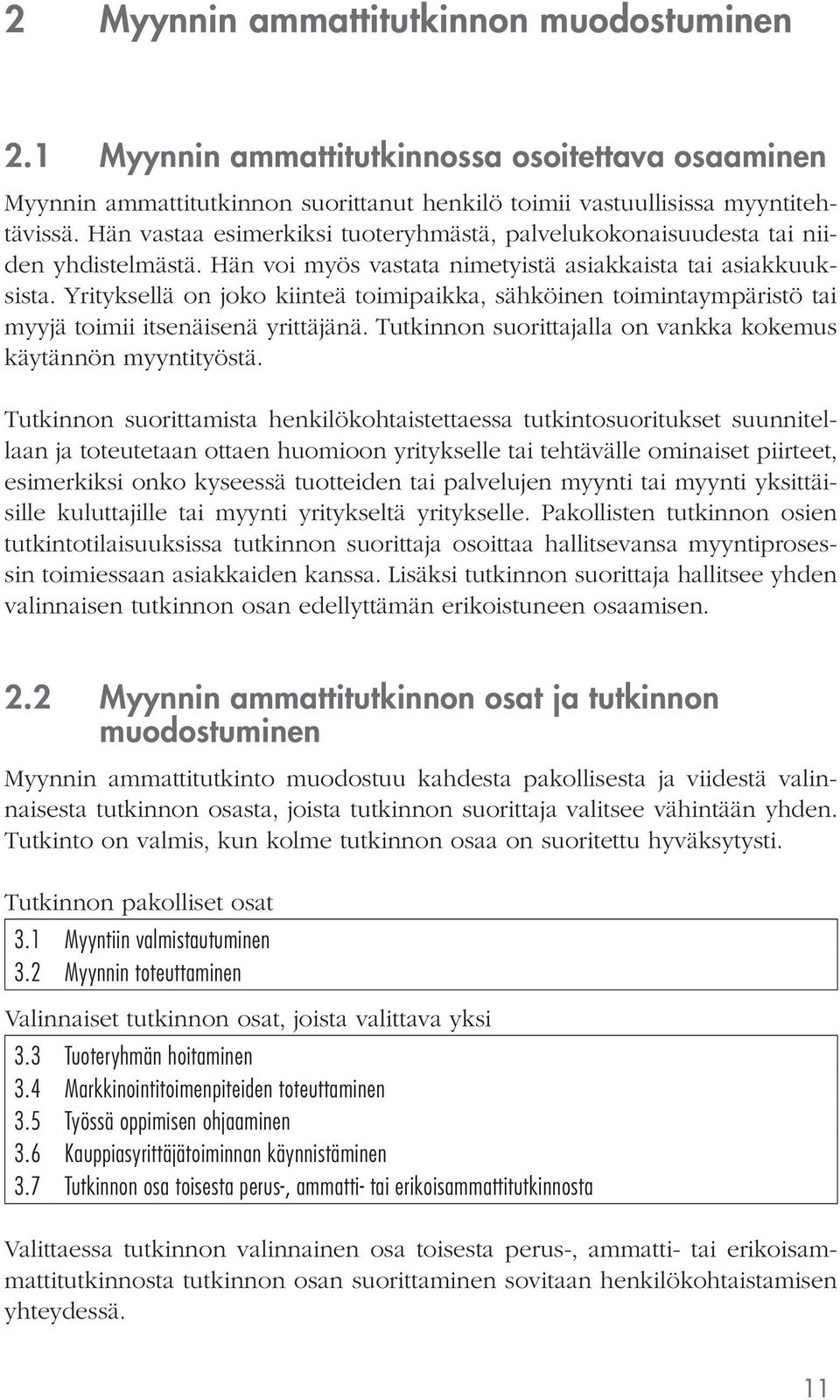 Yrityksellä on joko kiinteä toimipaikka, sähköinen toimintaympäristö tai myyjä toimii itsenäisenä yrittäjänä. lla on vankka kokemus käytännön myyntityöstä.