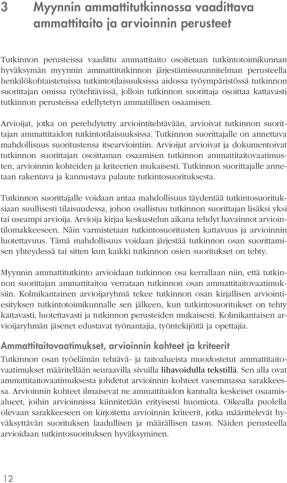 tutkinnon perusteissa edellytetyn ammatillisen osaamisen. Arvioijat, jotka on perehdytetty arviointitehtävään, arvioivat tutkinnon suorittajan ammattitaidon tutkintotilaisuuksissa.