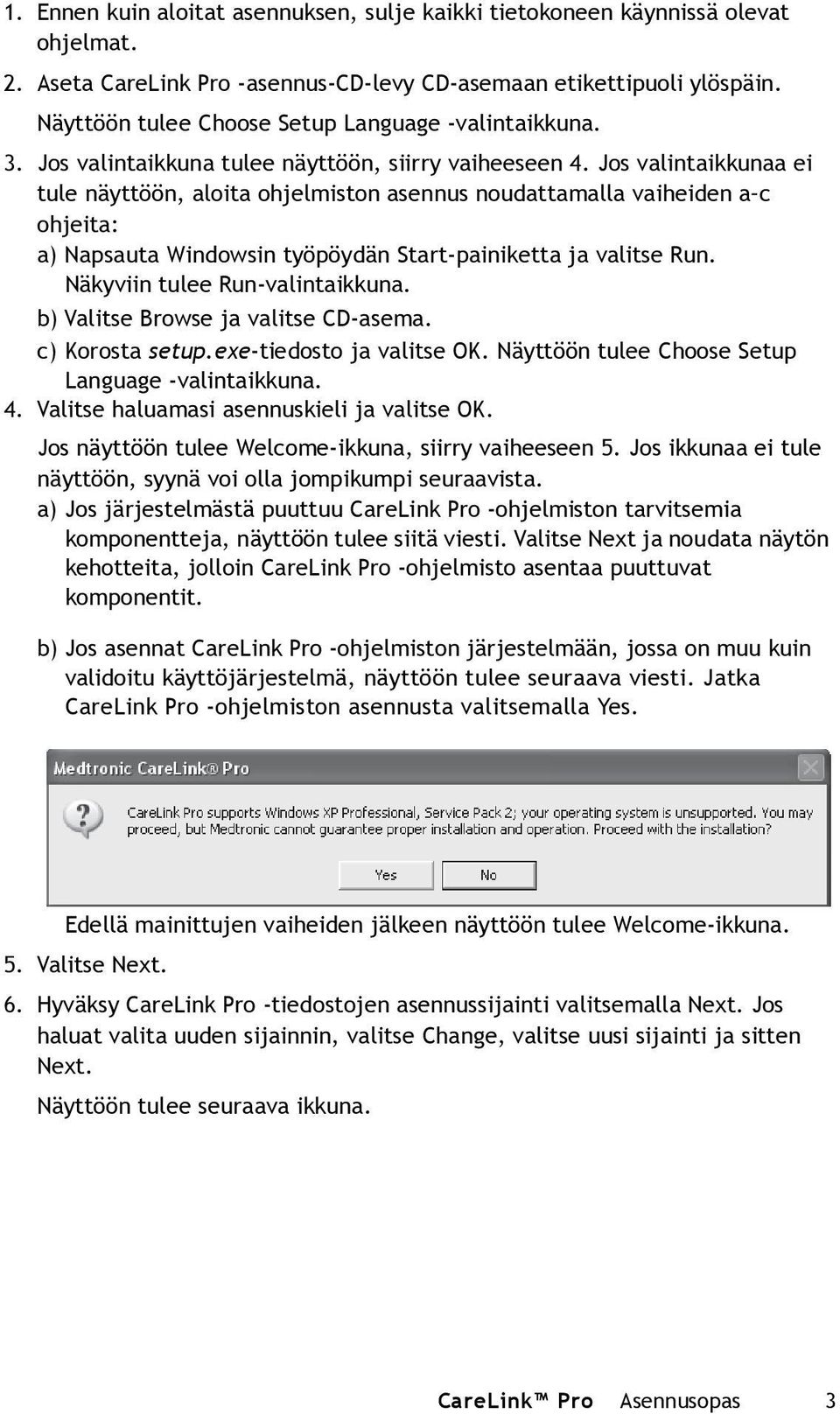 Jos valintaikkunaa ei tule näyttöön, aloita ohjelmiston asennus noudattamalla vaiheiden a c ohjeita: a) Napsauta Windowsin työpöydän Start-painiketta ja valitse Run. Näkyviin tulee Run-valintaikkuna.