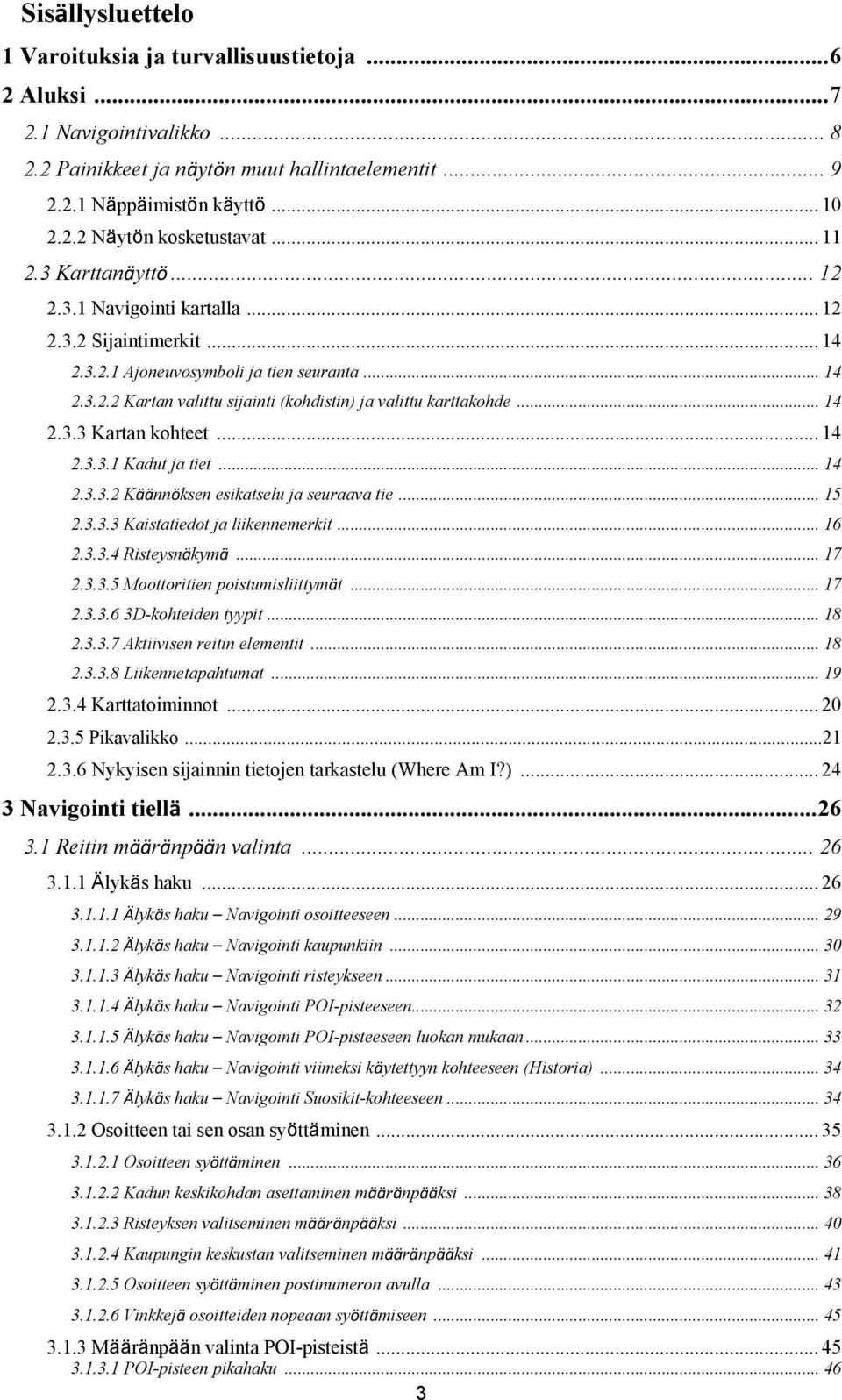 .. 14 2.3.3 Kartan kohteet... 14 2.3.3.1 Kadut ja tiet... 14 2.3.3.2 Käännöksen esikatselu ja seuraava tie... 15 2.3.3.3 Kaistatiedot ja liikennemerkit... 16 2.3.3.4 Risteysnäkymä... 17 2.3.3.5 Moottoritien poistumisliittymät.