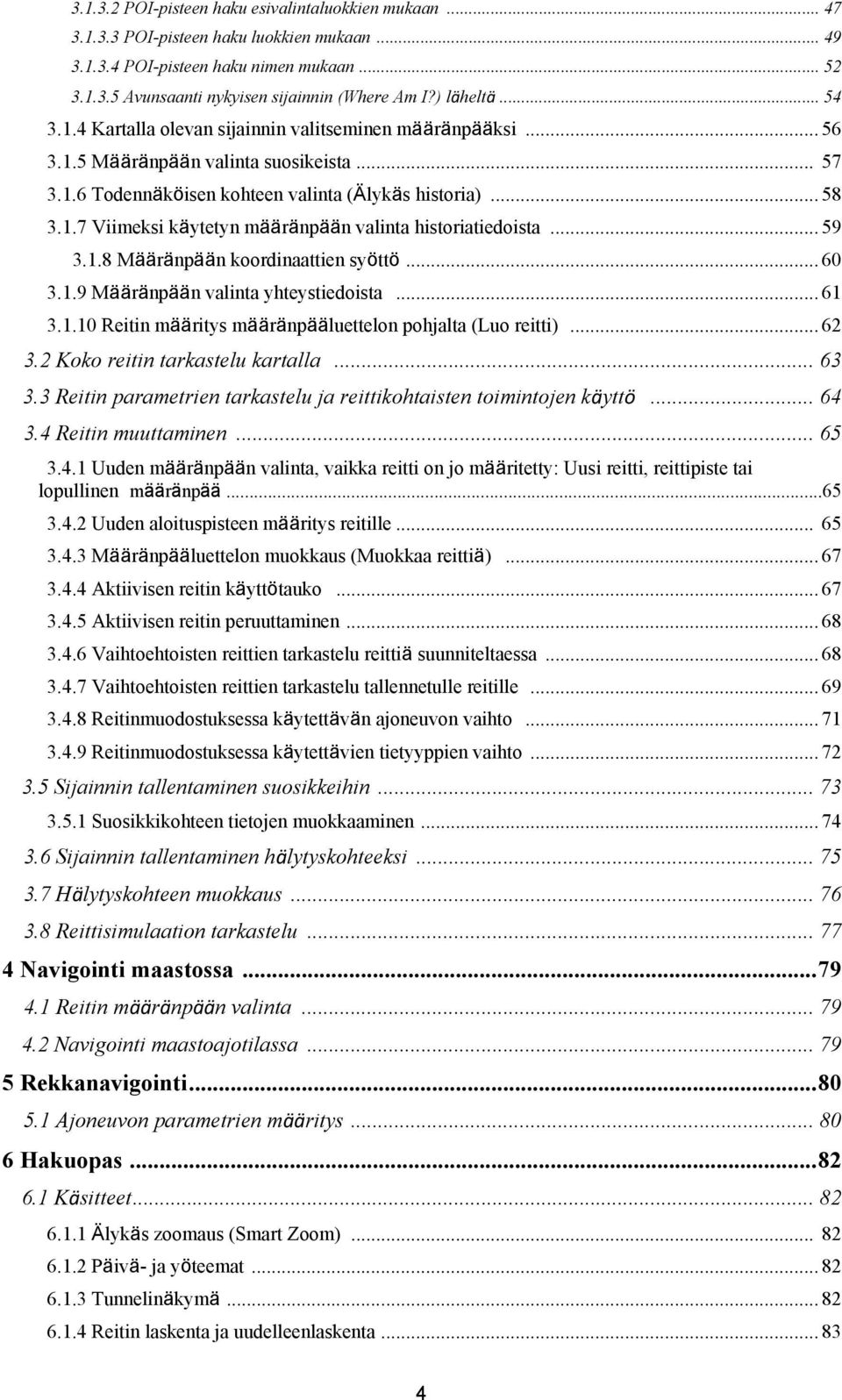 .. 59 3.1.8 Määränpään koordinaattien syöttö... 60 3.1.9 Määränpään valinta yhteystiedoista... 61 3.1.10 Reitin määritys määränpääluettelon pohjalta (Luo reitti)... 62 3.